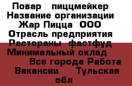 Повар - пиццмейкер › Название организации ­ Жар Пицца, ООО › Отрасль предприятия ­ Рестораны, фастфуд › Минимальный оклад ­ 22 000 - Все города Работа » Вакансии   . Тульская обл.